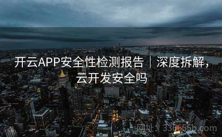 开云APP安全性检测报告|深度拆解,云开发安全吗 开云APP安全性检测报告|深度拆解,云开发安全吗