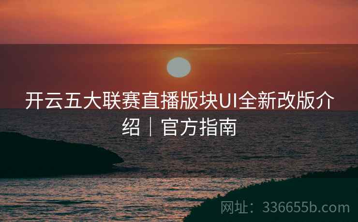 开云五大联赛直播版块UI全新改版介绍|官方指南 开云五大联赛直播版块UI全新改版介绍|官方指南