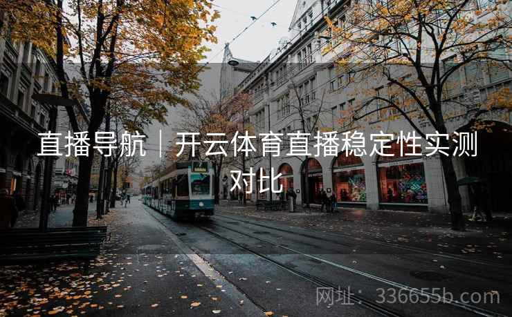 直播导航｜开云体育直播稳定性实测对比